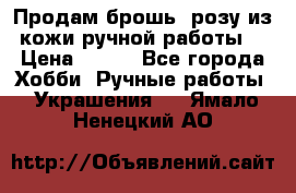 Продам брошь- розу из кожи ручной работы. › Цена ­ 900 - Все города Хобби. Ручные работы » Украшения   . Ямало-Ненецкий АО